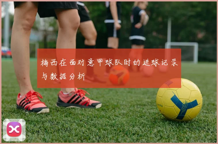 梅西在面对意甲球队时的进球记录与数据分析