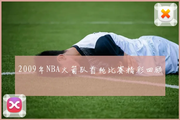 2009年NBA火箭队首轮比赛精彩回顾