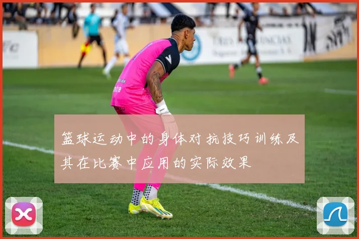 篮球运动中的身体对抗技巧训练及其在比赛中应用的实际效果