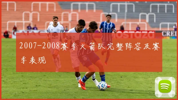 2007-2008赛季火箭队完整阵容及赛季表现