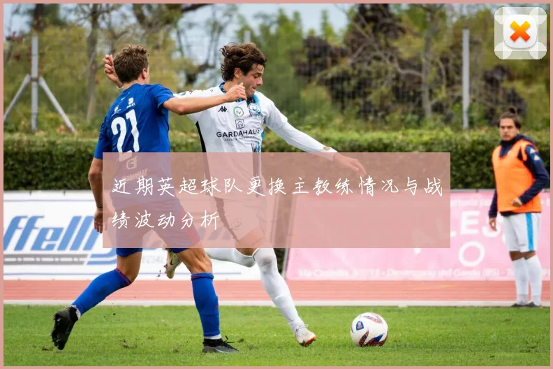 近期英超球队更换主教练情况与战绩波动分析