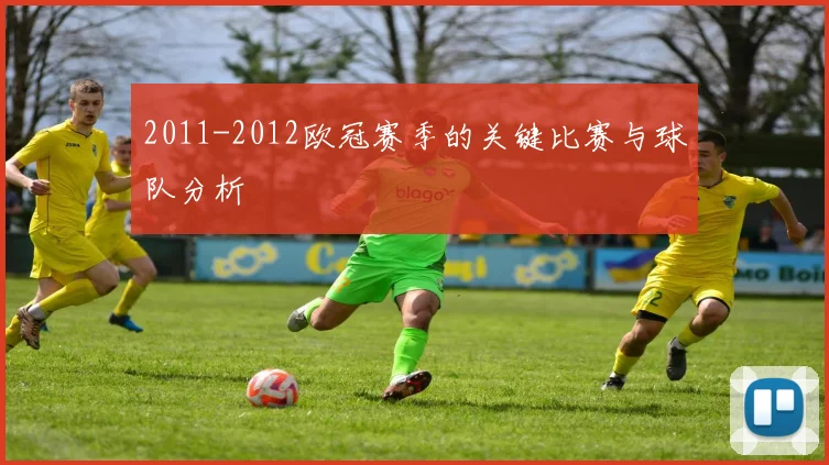 2011-2012欧冠赛季的关键比赛与球队分析