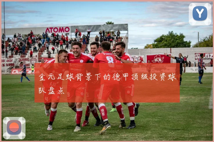 金元足球背景下的德甲顶级投资球队盘点