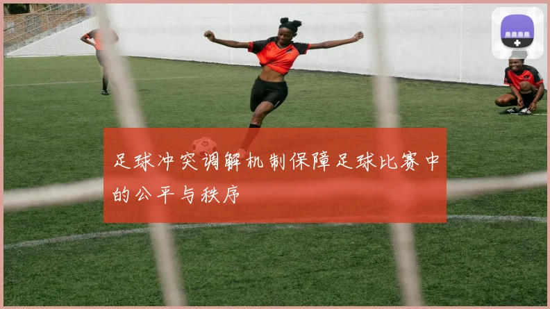 足球冲突调解机制保障足球比赛中的公平与秩序