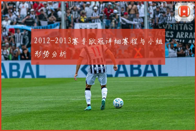 2012-2013赛季欧冠详细赛程与小组形势分析
