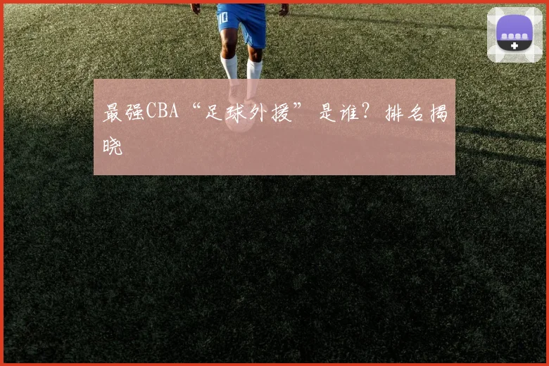 最强CBA“足球外援”是谁？排名揭晓