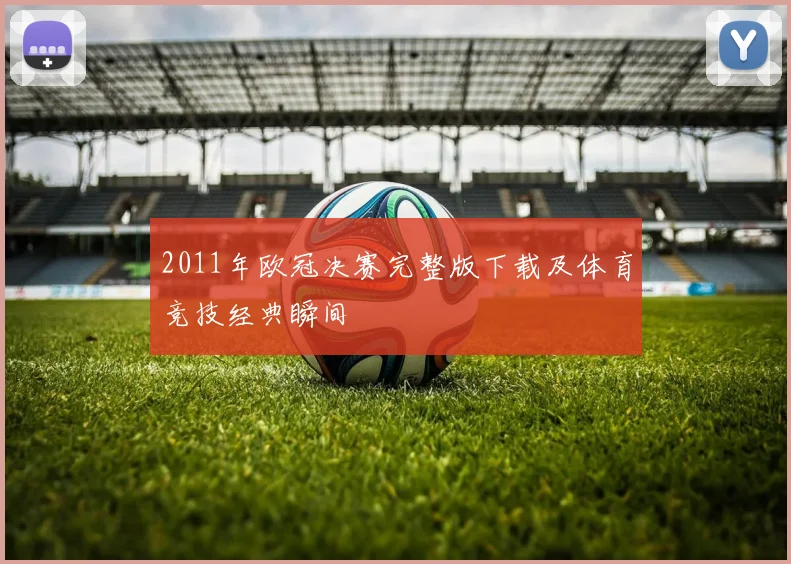 2011年欧冠决赛完整版下载及体育竞技经典瞬间