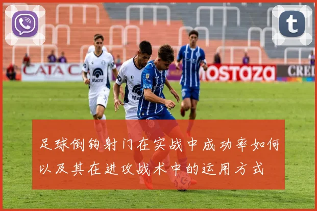 足球倒钩射门在实战中成功率如何以及其在进攻战术中的运用方式