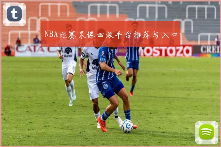 NBA比赛录像回放平台推荐与入口