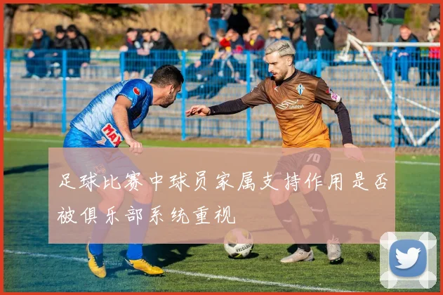 足球比赛中球员家属支持作用是否被俱乐部系统重视